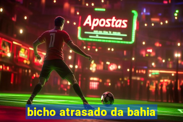 bicho atrasado da bahia